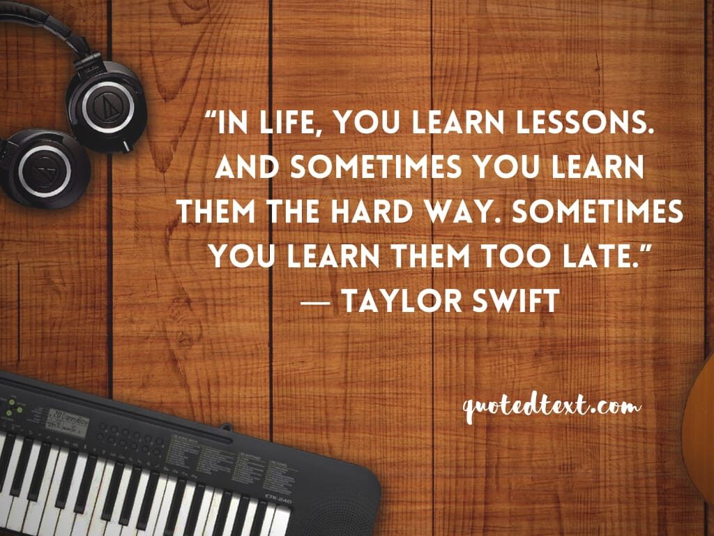 Taylor Swift Quote: “In life, you learn lessons. And sometimes you learn  them the hard way.